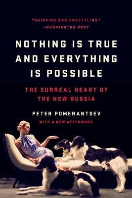 Nothing Is True and Everything Is Possible: The Surreal Heart of the New Russia by Pomerantsev, Peter
