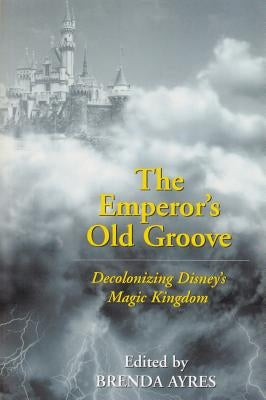 The Emperor's Old Groove: Decolonizing Disney's Magic Kingdom by Ayres, Brenda