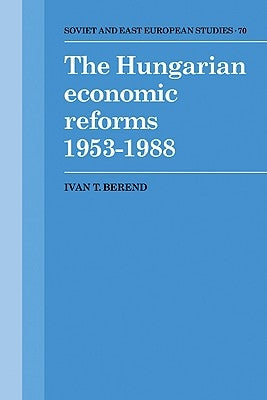 The Hungarian Economic Reforms 1953-1988 by Berend, Ivan T.