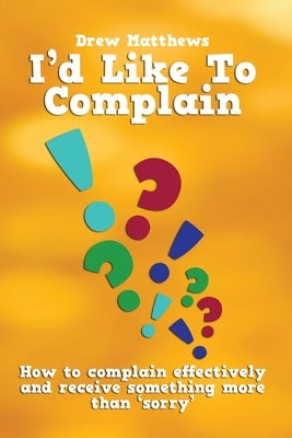 I'd like to complain..: Getting more than 'sorry' when things go wrong by Matthews, Drew