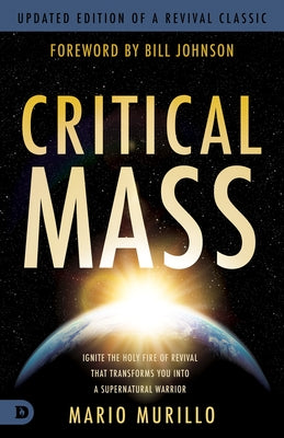 Critical Mass: Ignite the Holy Fire of Revival That Transforms You Into a Supernatural Warrior by Murillo, Mario
