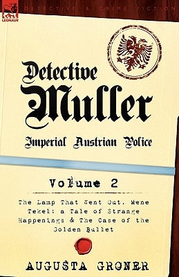 Detective Muller: Imperial Austrian Police-Volume 2-The Lamp That Went Out, Mene Tekel: A Tale of Strange Happenings & the Case of the G by Groner, Augusta