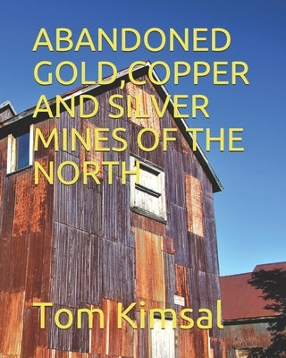 Abandoned Gold, Copper and Silver Mines of the North by Kimsal, Tom