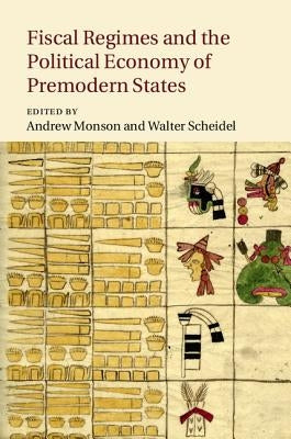 Fiscal Regimes and the Political Economy of Premodern States by Monson, Andrew