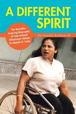 A Different Spirit: The Bestseller Inspiring Biography of International Wheelchair Athlete Dr Malathi K. Holla by Krishnan M., Anantha