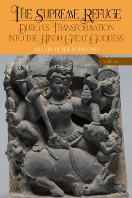 The Supreme Refuge: Durgā's Transformation Into the Hindu Great Goddess by Rodrigues, Hillary P.