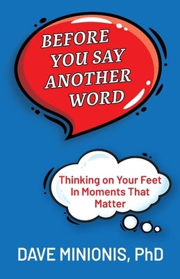 Before You Say Another Word: Thinking on Your Feet In Moments That Matter by Minionis, Dave
