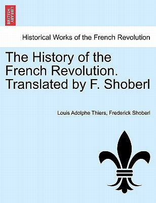 The History of the French Revolution. Translated by F. Shoberl Vol. III. by Thiers, Louis Adolphe