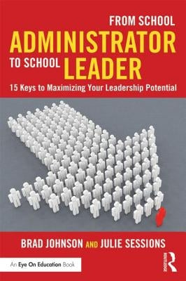 From School Administrator to School Leader: 15 Keys to Maximizing Your Leadership Potential by Johnson, Brad