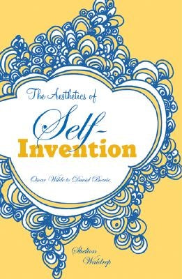 Aesthetics of Self-Invention: Oscar Wilde to David Bowie by Waldrep, Shelton