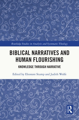 Biblical Narratives and Human Flourishing: Knowledge Through Narrative by Stump, Eleonore