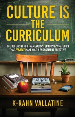 Culture Is the Curriculum: The Blueprint for Frameworks, Scripts & Strategies That Finally Make Youth Engagement Effective by Vallatine, K-Rahn