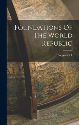 Foundations Of The World Republic by G. a., Borgese