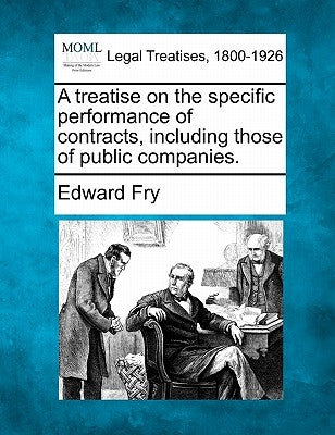 A Treatise on the Specific Performance of Contracts Including Those of Public Companies. by Fry, Edward