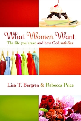 What Women Want: The Life You Crave and How God Satisfies by Bergren, Lisa Tawn