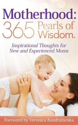 Motherhood: 365 Pearls of Wisdom.: Inspirational Thoughts for New and Experienced Moms by Kandratsenka, Veronica