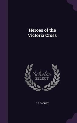 Heroes of the Victoria Cross by Toomey, T. E.