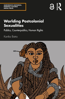 Worlding Postcolonial Sexualities: Publics, Counterpublics, Human Rights by Batra, Kanika