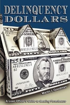 Delinquency Dollars: A Loan Officer's Guide to Beating Foreclosure by Goodman, Martin I.