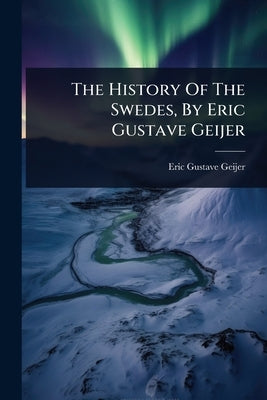 The History Of The Swedes, By Eric Gustave Geijer by Geijer, Eric Gustave
