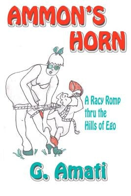Ammon's Horn: A Racy Romp thru the Hills of Ego by Amati, G.