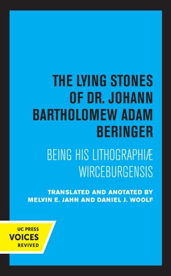 The Lying Stones of Dr. Johann Bartholomew Adam Beringer: Being His Lithographiae Wireceburgensis by Jahn, Melvin E.