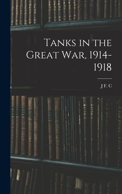 Tanks in the Great war, 1914-1918 by Fuller, J. F. C. 1878-1966