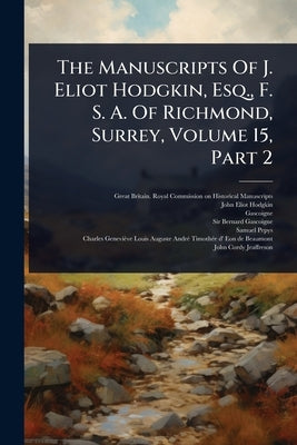 The Manuscripts Of J. Eliot Hodgkin, Esq., F. S. A. Of Richmond, Surrey, Volume 15, Part 2 by Great Britain Royal Commission on Hi