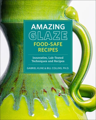 Amazing Glaze Food-Safe Recipes: Innovative, Lab-Tested Techniques and Recipes by Kline, Gabriel