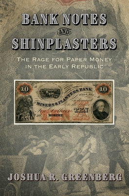 Bank Notes and Shinplasters: The Rage for Paper Money in the Early Republic by Greenberg, Joshua R.
