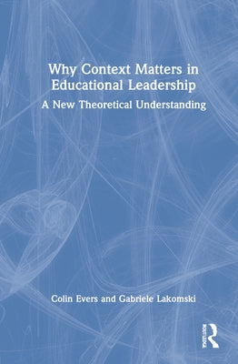 Why Context Matters in Educational Leadership: A New Theoretical Understanding by Lakomski, Gabriele