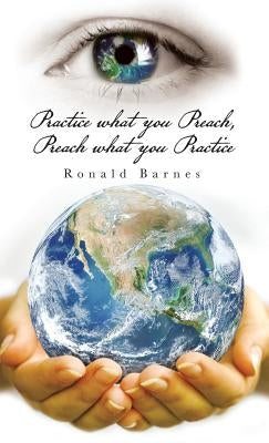 Practice what you Preach, Preach what you Practice by Barnes, Ronald