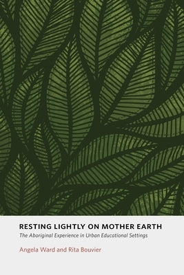 Resting Lightly on Mother Earth: The Aboriginal Experience in Urban Educational Settings by Ward, Angela