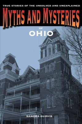 Myths and Mysteries of Ohio: True Stories of the Unsolved and Unexplained by Gurvis, Sandra