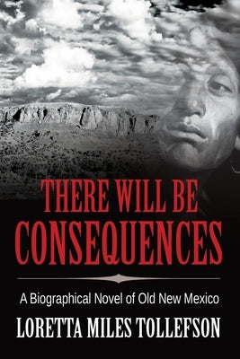 There Will Be Consequences: A Biographical Novel of Old New Mexico by Tollefson, Loretta Miles
