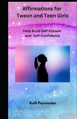 165 Affirmations for Tween and Teen Girls: Help Build Self-Esteem and Self-Confidence by Parmenter, Kelli