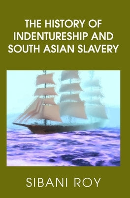 The History of Indentureship and South Asian Slavery by Roy, Sibani