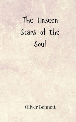 The Unseen Scars of the Soul by Bennett, Oliver