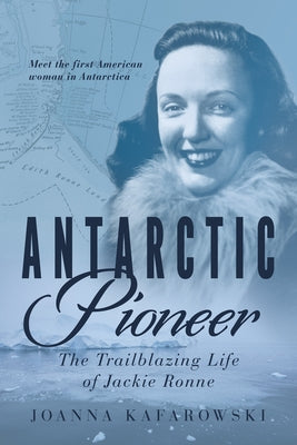 Antarctic Pioneer: The Trailblazing Life of Jackie Ronne by Kafarowski, Joanna