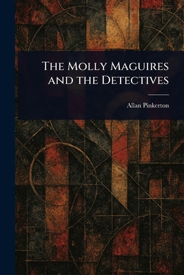 The Molly Maguires and the Detectives by Pinkerton, Allan