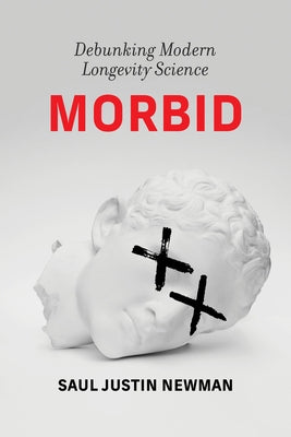 Morbid: Debunking Modern Longevity Science by Newman, Saul Justin