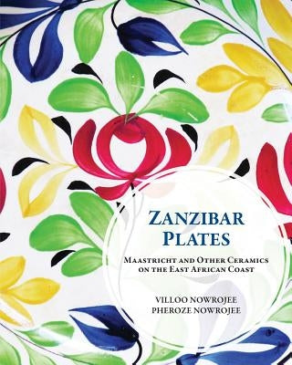Zanzibar Plates: Maastricht and Other Ceramics on the East African Coast by Nowrojee, Pheroze