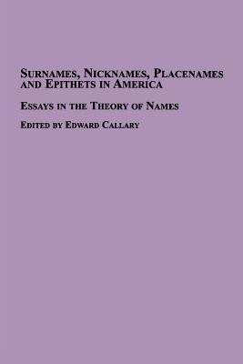 Surnames, Nicknames, Placenames and Epithets in America: Essays in the Theory of Names by Callary, Edward