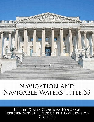Navigation And Navigable Waters Title 33 by United States Congress House of Represen