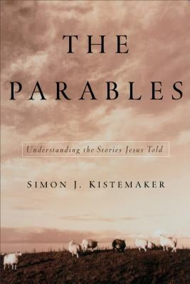 The Parables: Understanding the Stories Jesus Told by Kistemaker, Simon J.