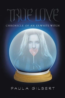 True Love: Chronicle of an Ex-White Witch by Gilbert, Paula