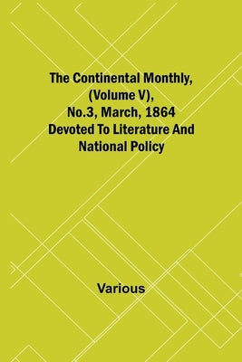 The Continental Monthly, (Volume V), No.3, March, 1864; Devoted To Literature And National Policy by Various