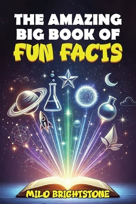 The Amazing Big Book Of Fun Facts: Explore Over 1500 Fascinating Facts About the World, Food, Animals, Space and Beyond! by Brightstone, Milo