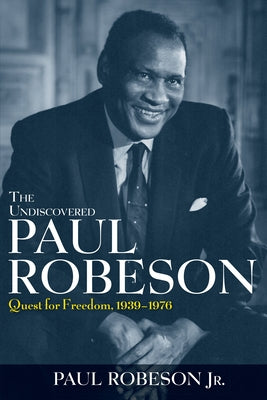 The Undiscovered Paul Robeson: Quest for Freedom, 1939 - 1976 by Robeson, Paul