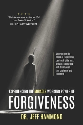 Experiencing The Miracle Working Power Of Forgiveness by Hammond, Jeff
